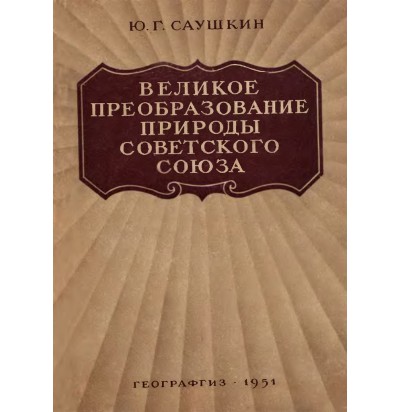 Саушкин Ю. Г. Великое преобразование природы Советского Союза, 1951